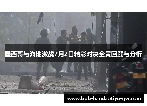 墨西哥与海地激战7月2日精彩对决全景回顾与分析